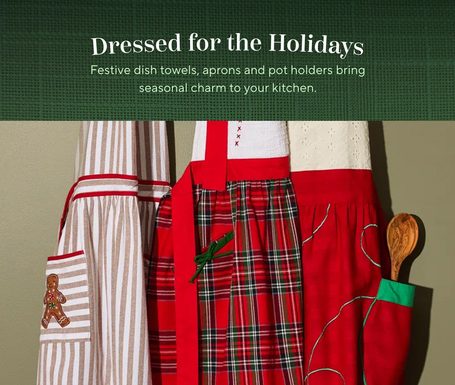 Dressed for the holidays. Festive dish towels, aprons and pot holders bring seasonal charm to your kitchen.