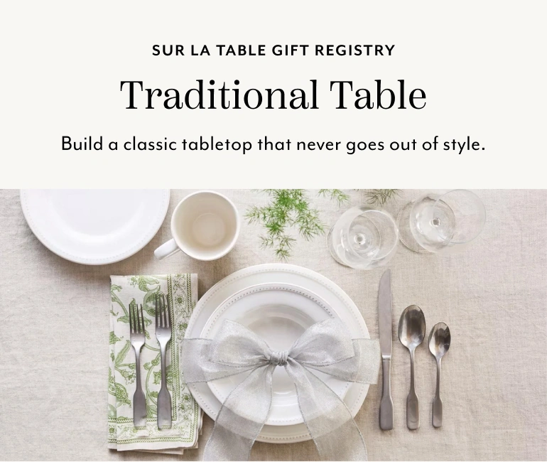 Sur La Table Gift Registry Traditional Table. Build a classic tabletop that never goes out of style.